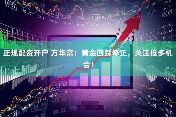 正规配资开户 方华富：黄金回踩修正，关注低多机会！