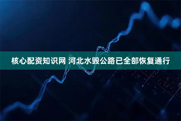 核心配资知识网 河北水毁公路已全部恢复通行